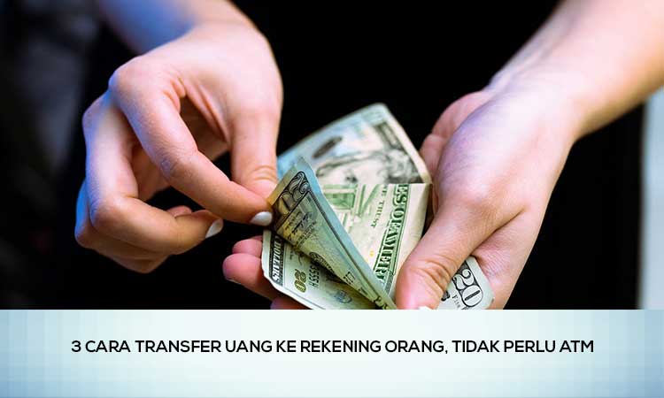 3 Cara Transfer Uang ke Rekening Orang, Tidak Perlu ATM